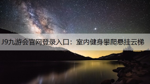 J9九游会官网登录入口：室内健身攀爬悬挂云梯