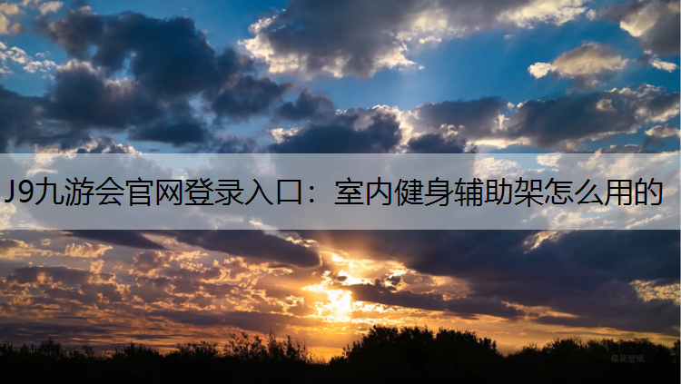 J9九游会官网登录入口：室内健身辅助架怎么用的